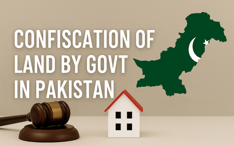 Understanding the Confiscation of Land by Govt in Pakistan: Legal Rights & Remedies